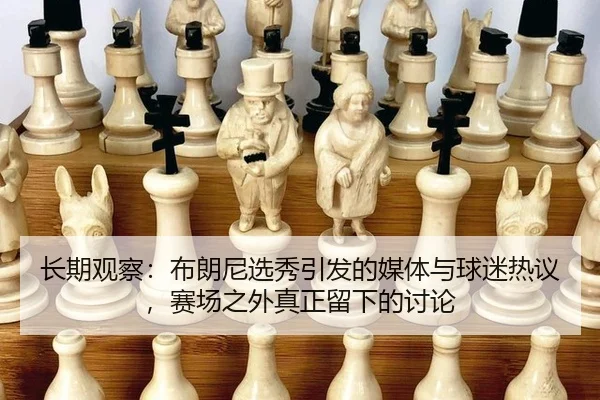 长期观察：布朗尼选秀引发的媒体与球迷热议，赛场之外真正留下的讨论