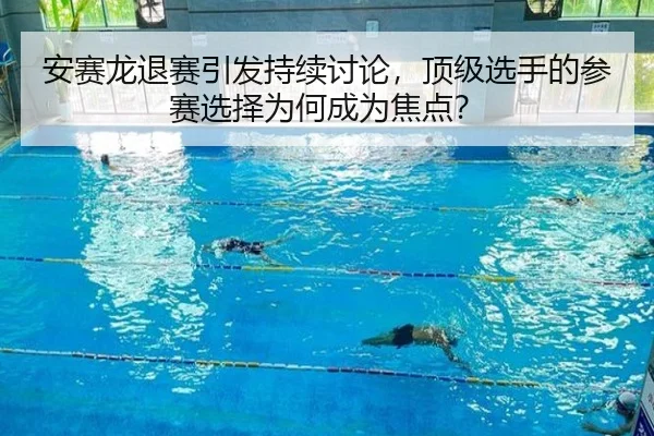 安赛龙退赛引发持续讨论，顶级选手的参赛选择为何成为焦点？